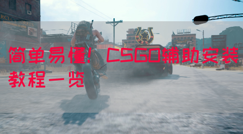 简单易懂！CSGO辅助安装教程一览