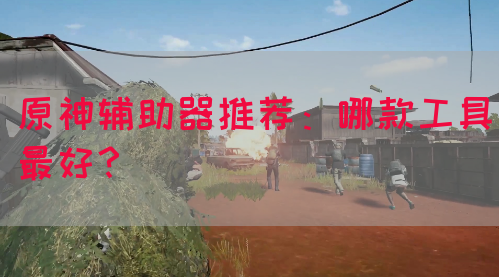 原神辅助器推荐：哪款工具最好？