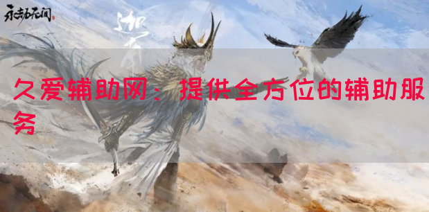 久爱辅助网：提供全方位的辅助服务