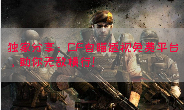 独家分享:CF自瞄透视免费平台,助你无敌横行!(图1) 独家分享:CF自瞄透视免费平台,助你无敌横行!(图1)