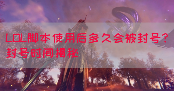 LOL脚本使用后多久会被封号？封号时间揭秘(图1)