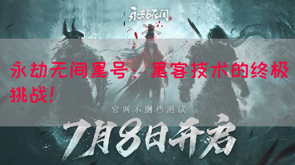 永劫无间黑号：黑客技术的终极挑战！