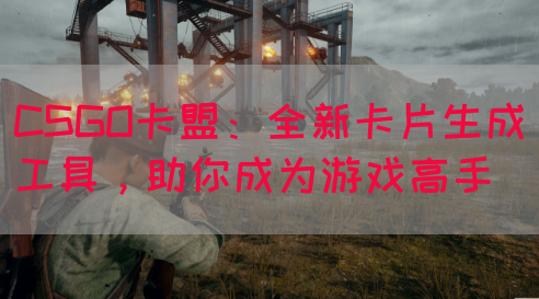 CSGO卡盟:全新卡片生成工具,助你成为游戏高手(图1) CSGO卡盟:全新卡片生成工具,助你成为游戏高手(图1)