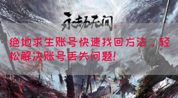 绝地求生账号快速找回方法,轻松解决账号丢失问题!(图1) 绝地求生账号快速找回方法,轻松解决账号丢失问题!(图1)