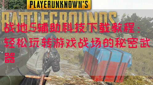 战地5辅助科技下载教程：轻松玩转游戏战场的秘密武器