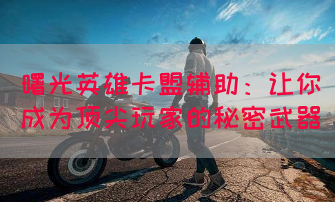 曙光英雄卡盟辅助：让你成为顶尖玩家的秘密武器