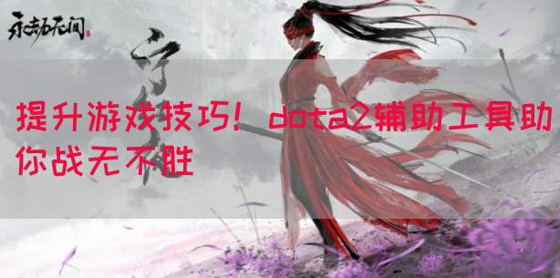 提升游戏技巧！dota2辅助工具助你战无不胜