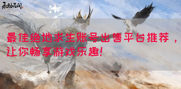 最佳绝地求生账号出售平台推荐，让你畅享游戏乐趣！