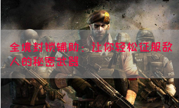 全境封锁辅助：让你轻松征服敌人的秘密武器