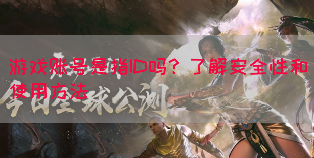 游戏账号是指ID吗？了解安全性和使用方法