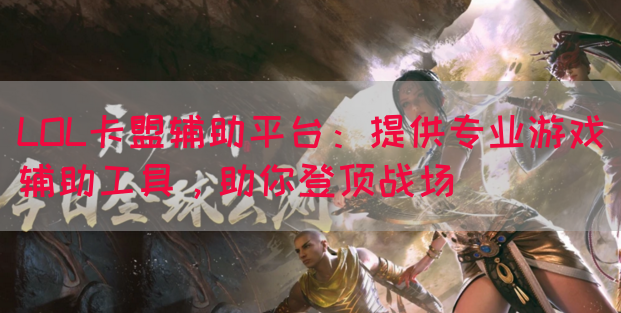 LOL卡盟辅助平台：提供专业游戏辅助工具，助你登顶战场