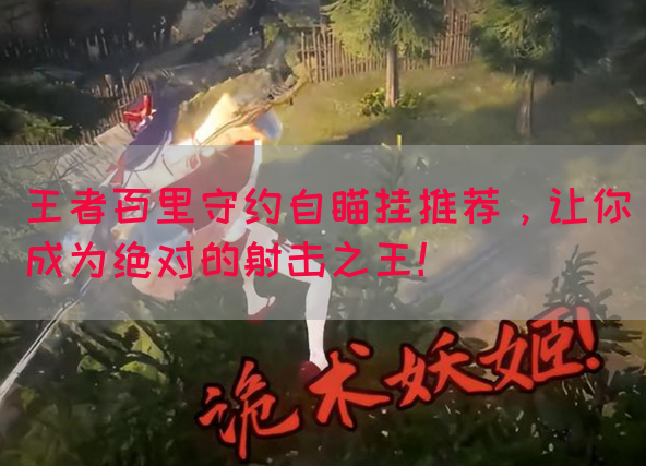 王者百里守约自瞄挂推荐，让你成为绝对的射击之王！