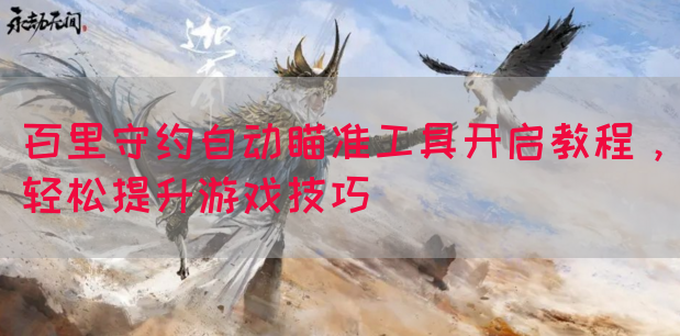 百里守约自动瞄准工具开启教程,轻松提升游戏技巧(图1) 百里守约自动瞄准工具开启教程,轻松提升游戏技巧(图1)