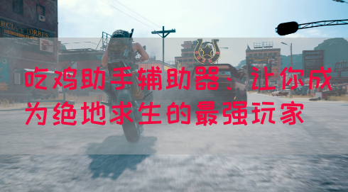 吃鸡助手辅助器:让你成为绝地求生的最强玩家(图1) 吃鸡助手辅助器:让你成为绝地求生的最强玩家(图1)
