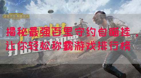 揭秘最强百里守约自瞄挂，让你轻松称霸游戏排行榜
