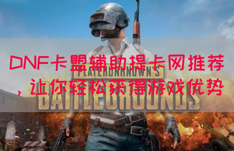 DNF卡盟辅助提卡网推荐,让你轻松获得游戏优势(图1) DNF卡盟辅助提卡网推荐,让你轻松获得游戏优势(图1)