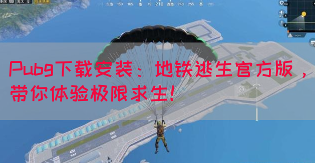 Pubg下载安装：地铁逃生官方版，带你体验极限求生！