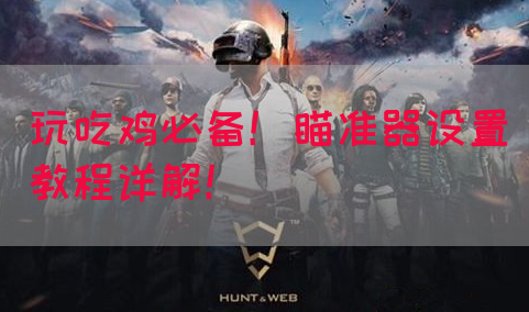 玩吃鸡必备！瞄准器设置教程详解！