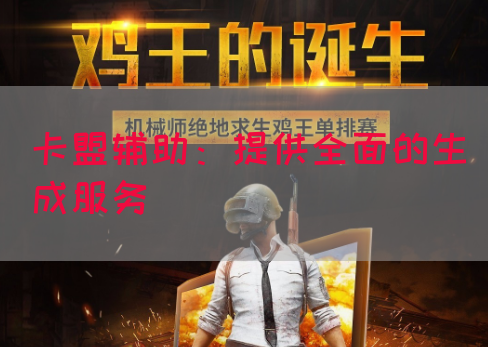 卡盟辅助：提供全面的生成服务