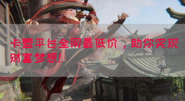 卡盟平台全网最低价，助你实现财富梦想！