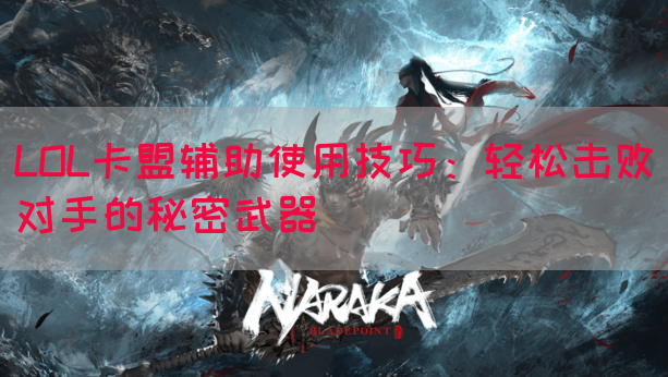 LOL卡盟辅助使用技巧：轻松击败对手的秘密武器