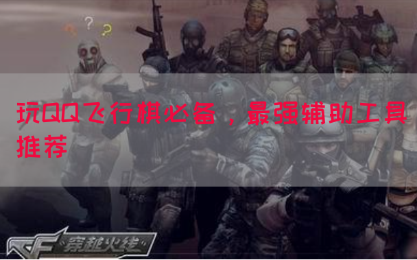 玩QQ飞行棋必备，最强辅助工具推荐