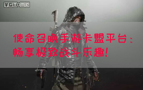 使命召唤手游卡盟平台：畅享极致战斗乐趣！