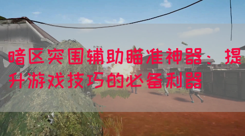 暗区突围辅助瞄准神器：提升游戏技巧的必备利器