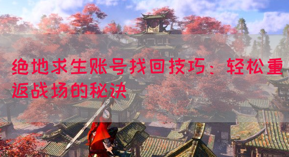 绝地求生账号找回技巧：轻松重返战场的秘诀