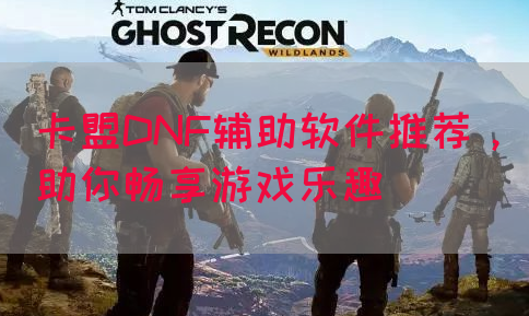 卡盟DNF辅助软件推荐，助你畅享游戏乐趣