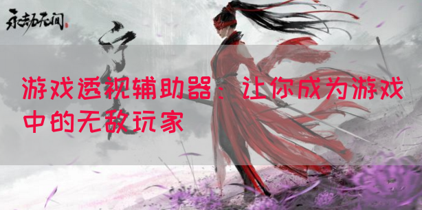 游戏透视辅助器：让你成为游戏中的无敌玩家(图1)