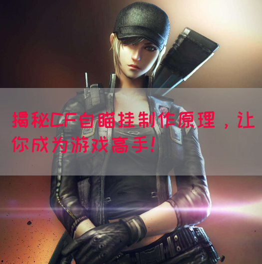 揭秘CF自瞄挂制作原理，让你成为游戏高手！