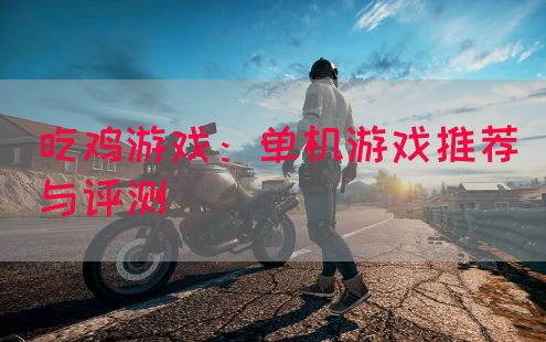 吃鸡游戏:单机游戏推荐与评测(图1) 吃鸡游戏:单机游戏推荐与评测(图1)