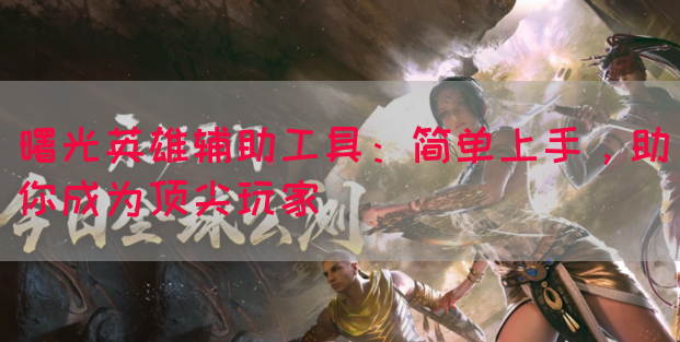 曙光英雄辅助工具：简单上手，助你成为顶尖玩家