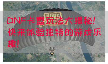 DNF卡盟玩法大揭秘！快来体验独特的游戏乐趣！
