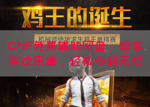 DNF免费辅助网盘：畅享游戏乐趣，轻松存储无忧