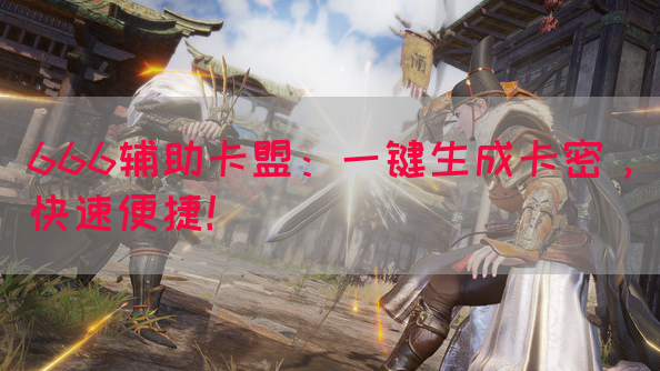 666辅助卡盟：一键生成卡密，快速便捷！