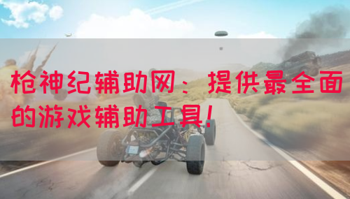 枪神纪辅助网：提供最全面的游戏辅助工具！