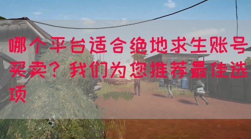 哪个平台适合绝地求生账号买卖？我们为您推荐最佳选项