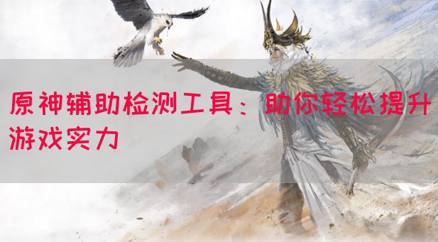 原神辅助检测工具：助你轻松提升游戏实力