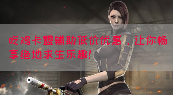 吃鸡卡盟辅助低价优惠,让你畅享绝地求生乐趣!(图1) 吃鸡卡盟辅助低价优惠,让你畅享绝地求生乐趣!(图1)