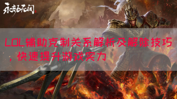 LOL辅助克制关系解析及解除技巧，快速提升游戏实力