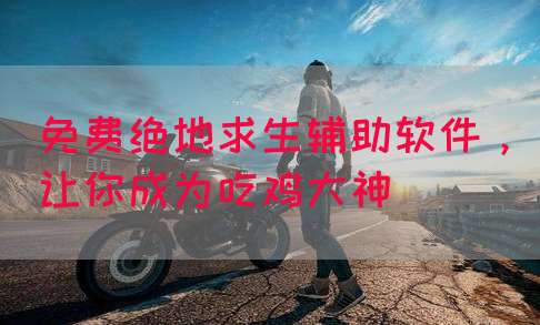免费绝地求生辅助软件，让你成为吃鸡大神