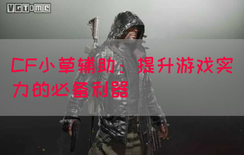 CF小草辅助：提升游戏实力的必备利器