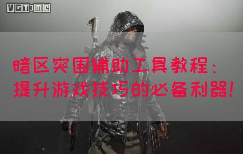 暗区突围辅助工具教程：提升游戏技巧的必备利器！