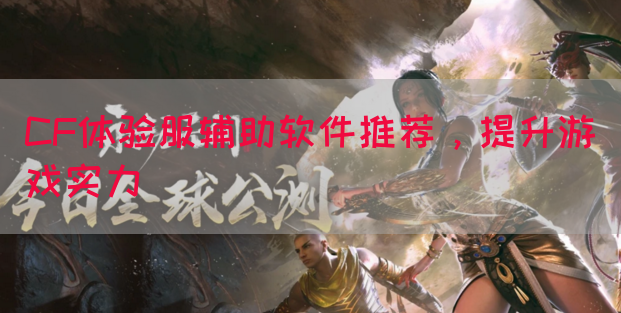 CF体验服辅助软件推荐，提升游戏实力