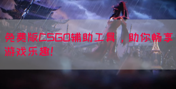 免费版CSGO辅助工具，助你畅享游戏乐趣！