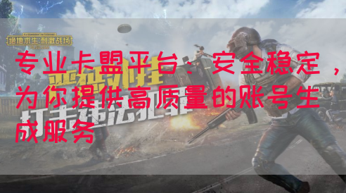 专业卡盟平台：安全稳定，为你提供高质量的账号生成服务