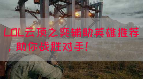 LOL云顶之奕辅助英雄推荐，助你战胜对手！