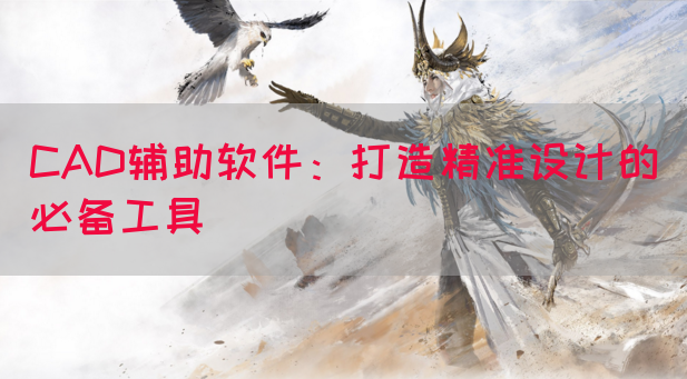 CAD辅助软件：打造精准设计的必备工具